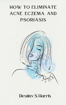 Book cover for How To Eliminate Acne, Eczema, And Psoriasis