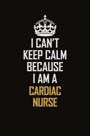 Cover of I Can't Keep Calm Because I Am A Cardiac Nurse