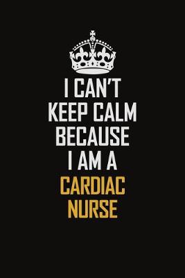 Book cover for I Can't Keep Calm Because I Am A Cardiac Nurse