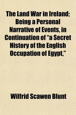 Book cover for The Land War in Ireland; Being a Personal Narrative of Events, in Continuation of "A Secret History of the English Occupation of Egypt,"