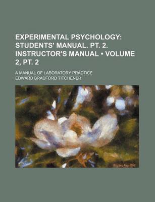 Book cover for Experimental Psychology (Volume 2, PT. 2); Students' Manual. PT. 2. Instructor's Manual. a Manual of Laboratory Practice