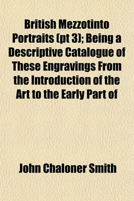 Book cover for British Mezzotinto Portraits (PT 3); Being a Descriptive Catalogue of These Engravings from the Introduction of the Art to the Early Part of