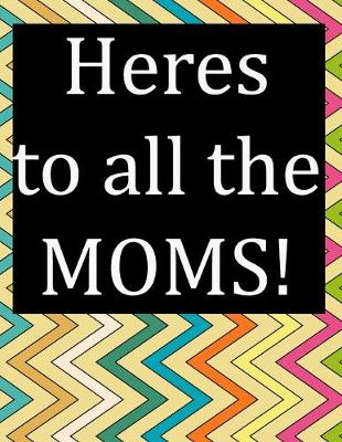 Book cover for Heres to all the MOMS