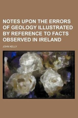 Cover of Notes Upon the Errors of Geology Illustrated by Reference to Facts Observed in Ireland