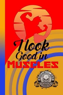 Book cover for I Look Good In Muscles Bodybuilder Fitness Gym