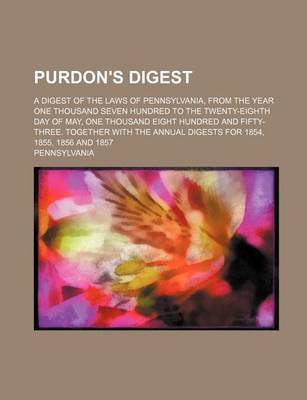 Book cover for Purdon's Digest; A Digest of the Laws of Pennsylvania, from the Year One Thousand Seven Hundred to the Twenty-Eighth Day of May, One Thousand Eight Hu