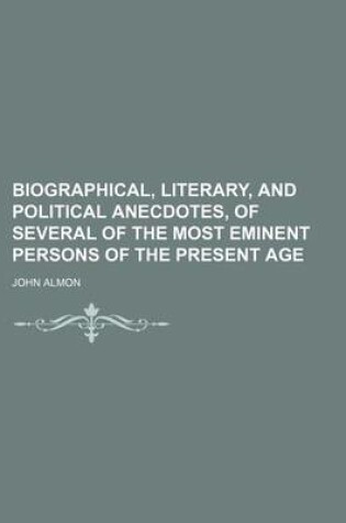 Cover of Biographical, Literary, and Political Anecdotes, of Several of the Most Eminent Persons of the Present Age (Volume 3)