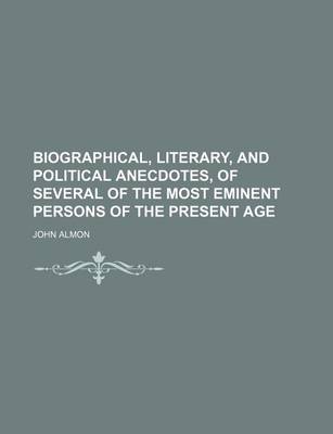 Book cover for Biographical, Literary, and Political Anecdotes, of Several of the Most Eminent Persons of the Present Age (Volume 3)