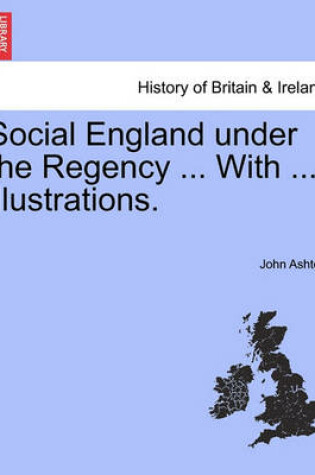 Cover of Social England Under the Regency ... with ... Illustrations. Vol. I.
