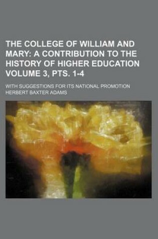 Cover of The College of William and Mary Volume 3, Pts. 1-4; A Contribution to the History of Higher Education. with Suggestions for Its National Promotion