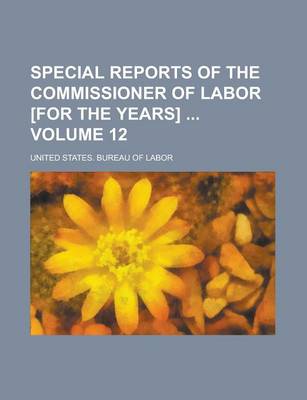 Book cover for Special Reports of the Commissioner of Labor [For the Years] Volume 12