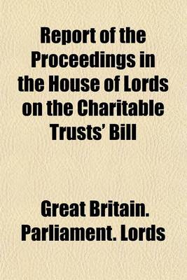 Book cover for Report of the Proceedings in the House of Lords on the Charitable Trusts' Bill