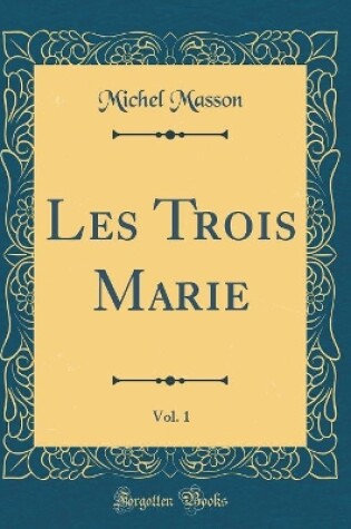 Cover of Les Trois Marie, Vol. 1 (Classic Reprint)