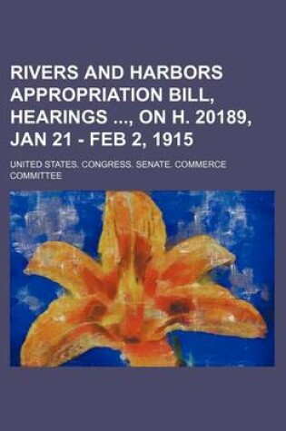 Cover of Rivers and Harbors Appropriation Bill, Hearings, on H. 20189, Jan 21 - Feb 2, 1915