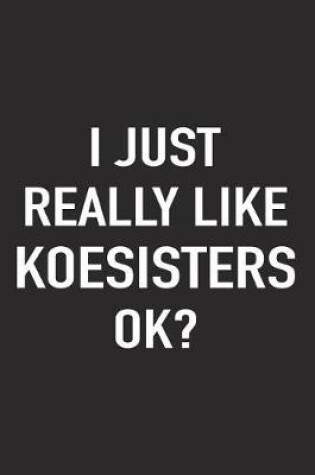 Cover of I Just Really Like Koesisters Ok?