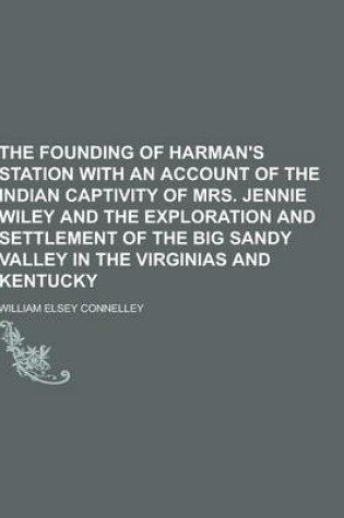 Cover of The Founding of Harman's Station with an Account of the Indian Captivity of Mrs. Jennie Wiley and the Exploration and Settlement of the Big Sandy Vall