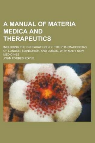 Cover of A Manual of Materia Medica and Therapeutics; Including the Preparations of the Pharmacop IAS of London, Edinburgh, and Dublin, with Many New Medicin