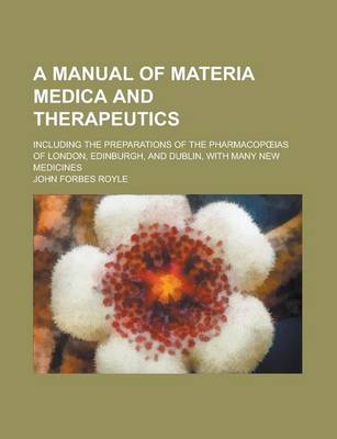 Book cover for A Manual of Materia Medica and Therapeutics; Including the Preparations of the Pharmacop IAS of London, Edinburgh, and Dublin, with Many New Medicin