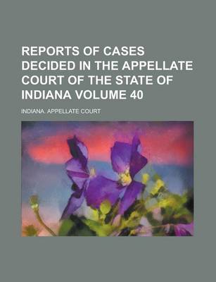 Book cover for Reports of Cases Decided in the Appellate Court of the State of Indiana Volume 40