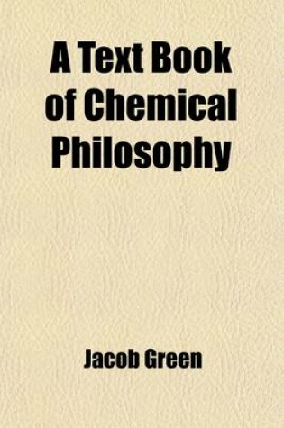 Cover of A Text Book of Chemical Philosophy; On the Basis of Dr. Turner's Elements of Chemistry, in Which the Principal Discoveries and Doctrines of the Science Are Arranged in a New Systematic Order