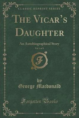 Book cover for The Vicars Daughter, Vol. 3 of 3: An Autobiographical Story (Classic Reprint)