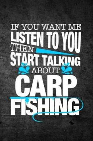 Cover of If You Want Me To Listen To You Then Start Talking About Carp Fishing