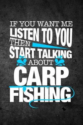 Book cover for If You Want Me To Listen To You Then Start Talking About Carp Fishing