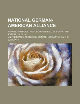 Book cover for National German-American Alliance; Hearings Before the Subcommitteeon S. 3529feb. 23-April 13, 1918