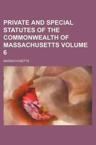 Cover of Private and Special Statutes of the Commonwealth of Massachusetts Volume 6