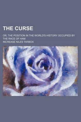 Cover of The Curse; Or, the Position in the World's History Occupied by the Race of Ham