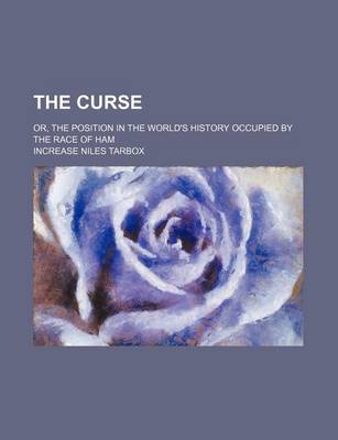 Book cover for The Curse; Or, the Position in the World's History Occupied by the Race of Ham