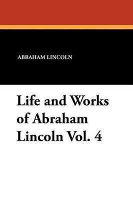 Book cover for Life and Works of Abraham Lincoln Vol. 4