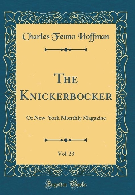 Book cover for The Knickerbocker, Vol. 23: Or New-York Monthly Magazine (Classic Reprint)