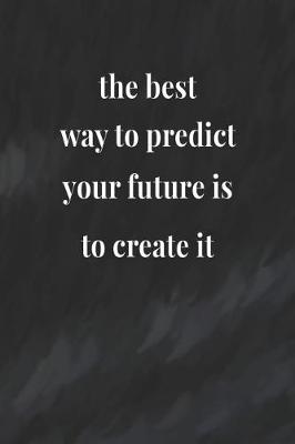 Book cover for The Best Way To Predict Your Future Is To Create It