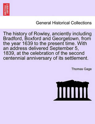 Book cover for The History of Rowley, Anciently Including Bradford, Boxford and Georgetown, from the Year 1639 to the Present Time. with an Address Delivered September 5, 1839, at the Celebration of the Second Centennial Anniversary of Its Settlement.