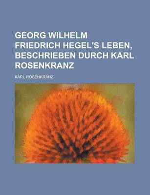 Book cover for Georg Wilhelm Friedrich Hegel's Leben, Beschrieben Durch Karl Rosenkranz