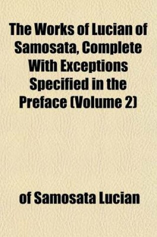 Cover of The Works of Lucian of Samosata, Complete with Exceptions Specified in the Preface (Volume 2)