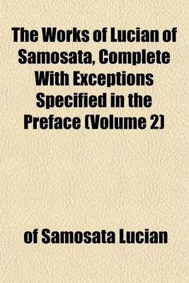 Book cover for The Works of Lucian of Samosata, Complete with Exceptions Specified in the Preface (Volume 2)