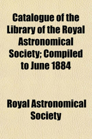 Cover of Catalogue of the Library of the Royal Astronomical Society; Compiled to June 1884