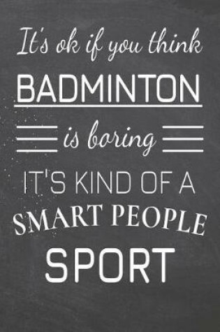 Cover of It's Ok If You Think Badminton Is Boring It's Kind Of A Smart People Sport