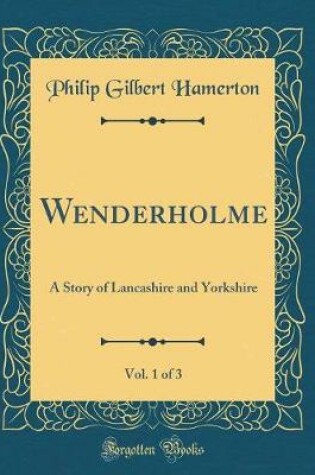 Cover of Wenderholme, Vol. 1 of 3: A Story of Lancashire and Yorkshire (Classic Reprint)