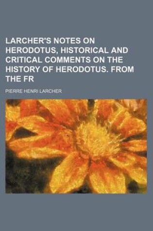 Cover of Larcher's Notes on Herodotus, Historical and Critical Comments on the History of Herodotus. from the Fr