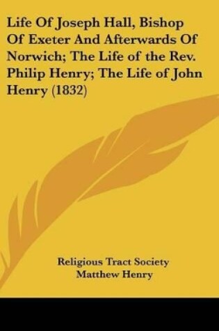 Cover of Life of Joseph Hall, Bishop of Exeter and Afterwards of Norwich; The Life of the REV. Philip Henry; The Life of John Henry (1832)