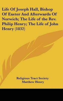 Book cover for Life of Joseph Hall, Bishop of Exeter and Afterwards of Norwich; The Life of the REV. Philip Henry; The Life of John Henry (1832)