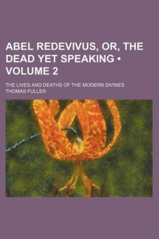 Cover of Abel Redevivus, Or, the Dead Yet Speaking (Volume 2); The Lives and Deaths of the Modern Divines