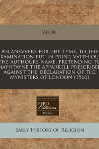 Cover of An Ansvvere for the Tyme, to the Examination Put in Print, Vvith Out the Authours Name, Pretending to Mayntayne the Apparrell Prescribed Against the Declaration of the Mynisters of London (1566)