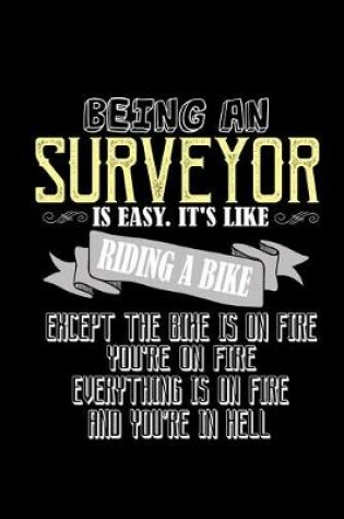 Cover of Being a surveryor is easy. It's like riding a bike. Except the bike is on fire, you're on fire, everything is on fire and you're in hell