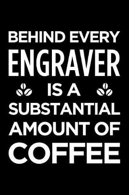 Book cover for Behind Every Engraver Is a Substantial Amount of Coffee