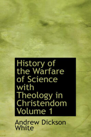 Cover of History of the Warfare of Science with Theology in Christendom, Volume 1