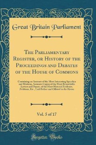 Cover of The Parliamentary Register, or History of the Proceedings and Debates of the House of Commons, Vol. 5 of 17